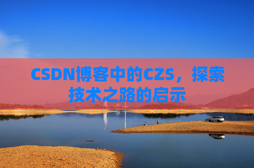 CSDN博客中的CZS，探索技术之路的启示